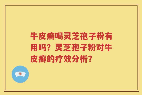 牛皮癣喝灵芝孢子粉有用吗？灵芝孢子粉对牛皮癣的疗效分析？