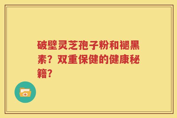 破壁灵芝孢子粉和褪黑素？双重保健的健康秘籍？