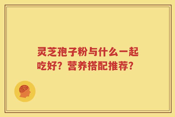 灵芝孢子粉与什么一起吃好？营养搭配推荐？