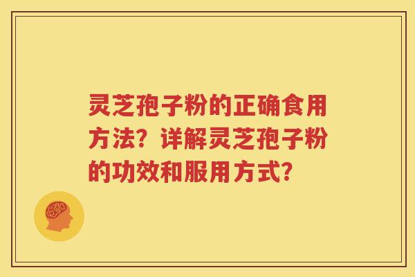 灵芝孢子粉的正确食用方法？详解灵芝孢子粉的功效和服用方式？