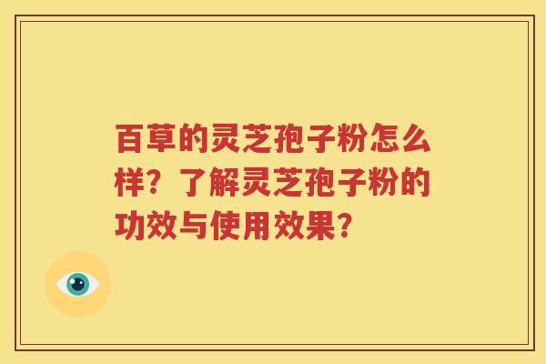 百草的灵芝孢子粉怎么样？了解灵芝孢子粉的功效与使用效果？