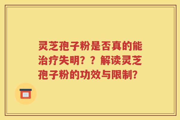 灵芝孢子粉是否真的能治疗失明？？解读灵芝孢子粉的功效与限制？