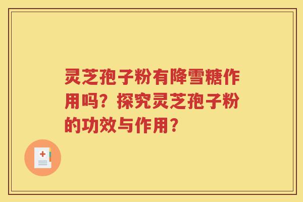 灵芝孢子粉有降雪糖作用吗？探究灵芝孢子粉的功效与作用？