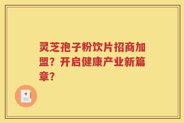 灵芝孢子粉饮片招商加盟？开启健康产业新篇章？