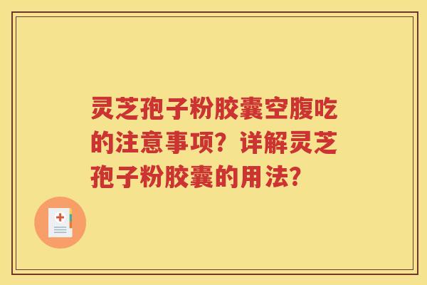 灵芝孢子粉胶囊空腹吃的注意事项？详解灵芝孢子粉胶囊的用法？