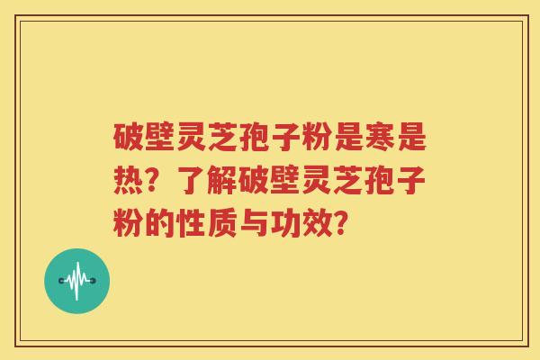 破壁灵芝孢子粉是寒是热？了解破壁灵芝孢子粉的性质与功效？