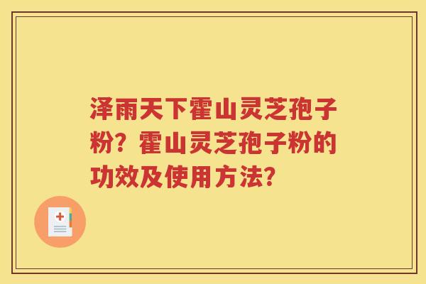 泽雨天下霍山灵芝孢子粉？霍山灵芝孢子粉的功效及使用方法？