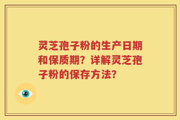 灵芝孢子粉的生产日期和保质期？详解灵芝孢子粉的保存方法？