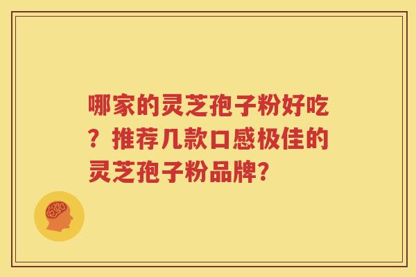 哪家的灵芝孢子粉好吃？推荐几款口感极佳的灵芝孢子粉品牌？