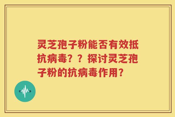 灵芝孢子粉能否有效抵抗病毒？？探讨灵芝孢子粉的抗病毒作用？