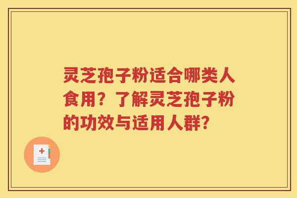 灵芝孢子粉适合哪类人食用？了解灵芝孢子粉的功效与适用人群？