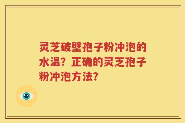 灵芝破壁孢子粉冲泡的水温？正确的灵芝孢子粉冲泡方法？