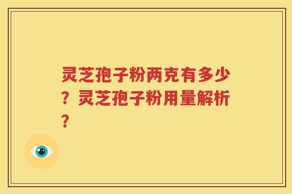 灵芝孢子粉两克有多少？灵芝孢子粉用量解析？
