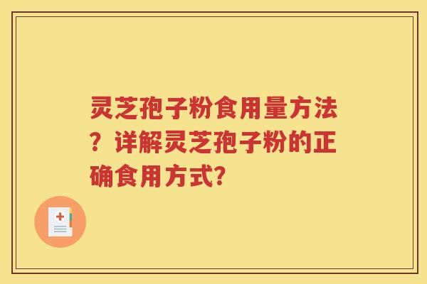 灵芝孢子粉食用量方法？详解灵芝孢子粉的正确食用方式？