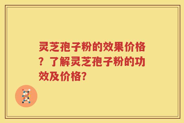 灵芝孢子粉的效果价格？了解灵芝孢子粉的功效及价格？