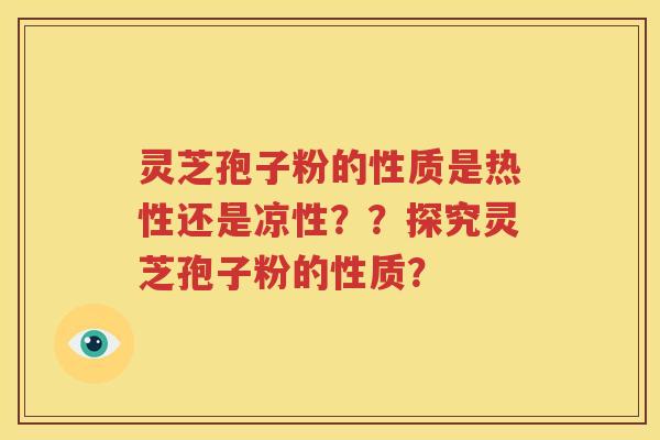 灵芝孢子粉的性质是热性还是凉性？？探究灵芝孢子粉的性质？
