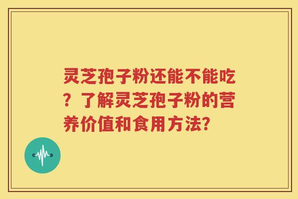 灵芝孢子粉还能不能吃？了解灵芝孢子粉的营养价值和食用方法？