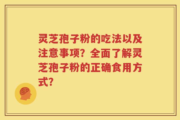 灵芝孢子粉的吃法以及注意事项？全面了解灵芝孢子粉的正确食用方式？