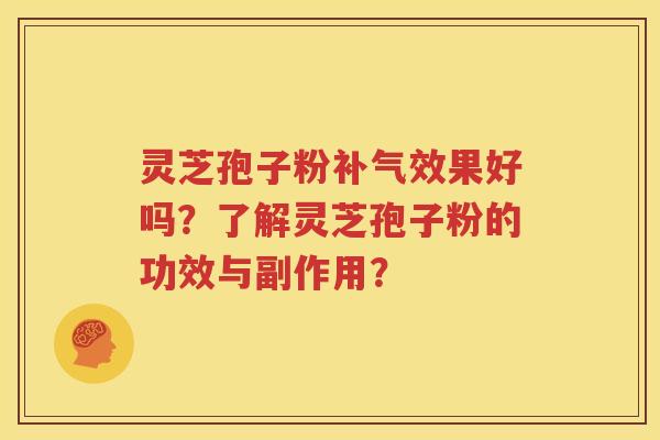 灵芝孢子粉补气效果好吗？了解灵芝孢子粉的功效与副作用？