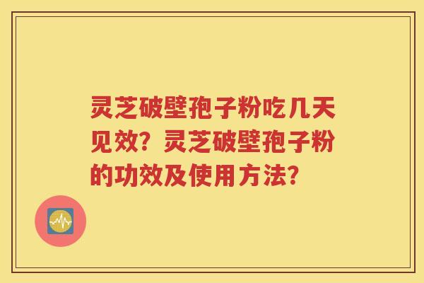 灵芝破壁孢子粉吃几天见效？灵芝破壁孢子粉的功效及使用方法？
