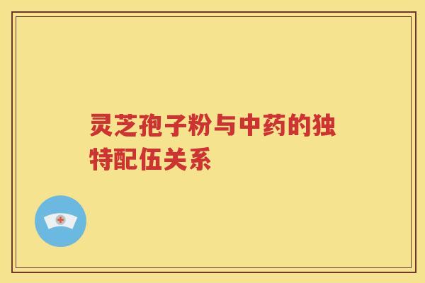 灵芝孢子粉与中药的独特配伍关系