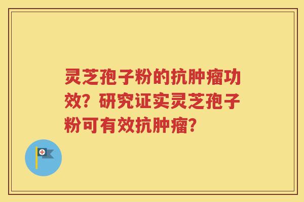 灵芝孢子粉的抗肿瘤功效？研究证实灵芝孢子粉可有效抗肿瘤？