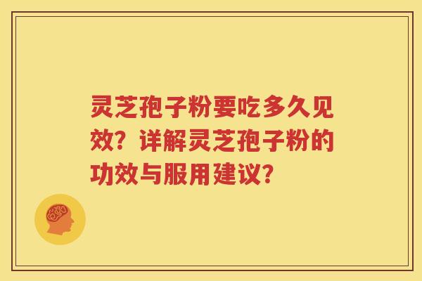 灵芝孢子粉要吃多久见效？详解灵芝孢子粉的功效与服用建议？