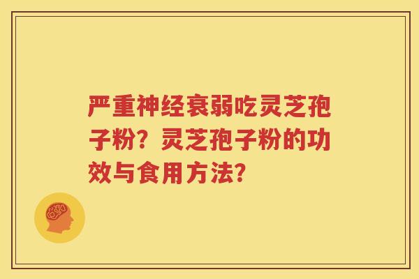 严重神经衰弱吃灵芝孢子粉？灵芝孢子粉的功效与食用方法？