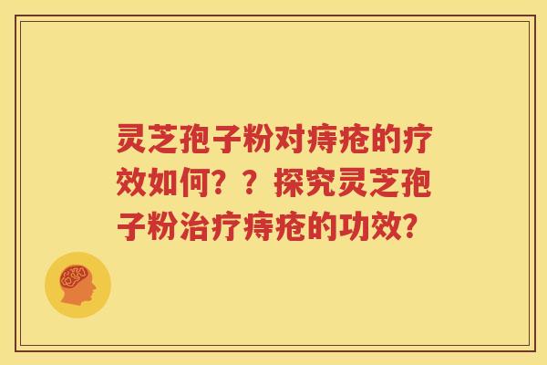 灵芝孢子粉对痔疮的疗效如何？？探究灵芝孢子粉治疗痔疮的功效？