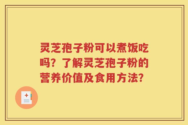 灵芝孢子粉可以煮饭吃吗？了解灵芝孢子粉的营养价值及食用方法？