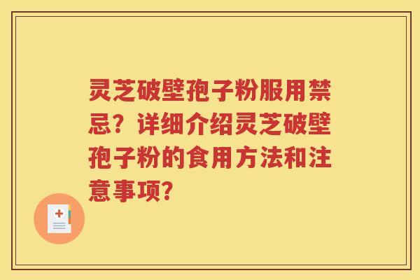 灵芝破壁孢子粉服用禁忌？详细介绍灵芝破壁孢子粉的食用方法和注意事项？