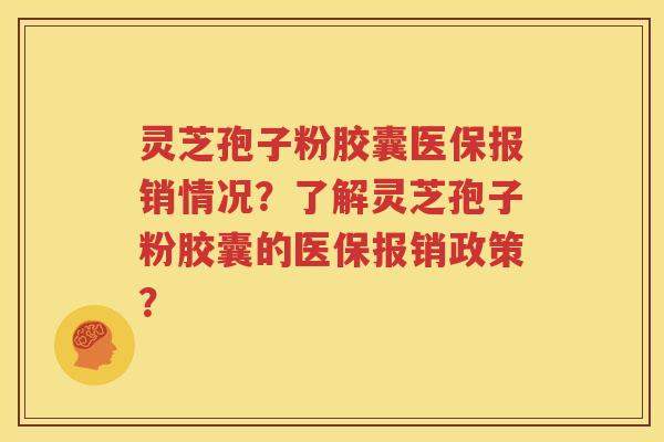 灵芝孢子粉胶囊医保报销情况？了解灵芝孢子粉胶囊的医保报销政策？