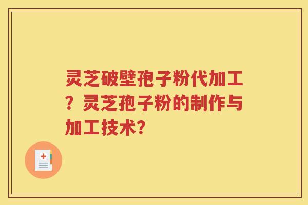 灵芝破壁孢子粉代加工？灵芝孢子粉的制作与加工技术？