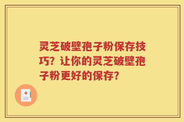灵芝破壁孢子粉保存技巧？让你的灵芝破壁孢子粉更好的保存？