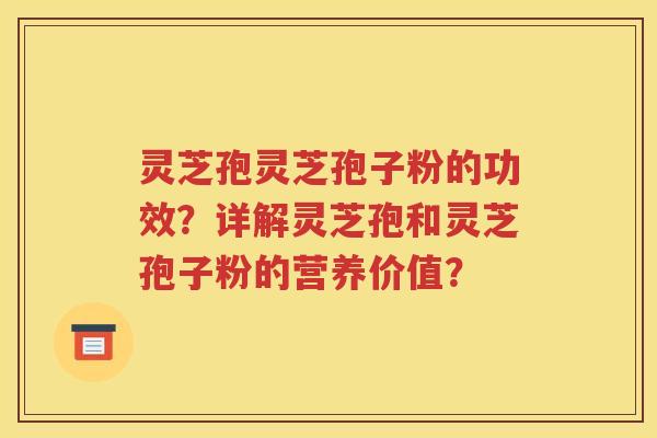 灵芝孢灵芝孢子粉的功效？详解灵芝孢和灵芝孢子粉的营养价值？