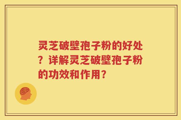 灵芝破壁孢子粉的好处？详解灵芝破壁孢子粉的功效和作用？