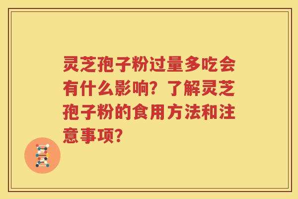 灵芝孢子粉过量多吃会有什么影响？了解灵芝孢子粉的食用方法和注意事项？
