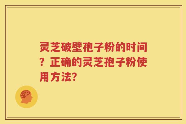 灵芝破壁孢子粉的时间？正确的灵芝孢子粉使用方法？