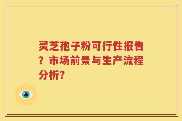 灵芝孢子粉可行性报告？市场前景与生产流程分析？