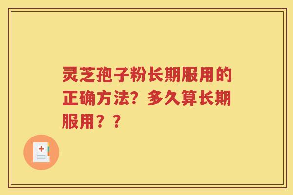灵芝孢子粉长期服用的正确方法？多久算长期服用？？