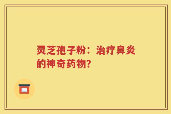灵芝孢子粉：治疗鼻炎的神奇药物？
