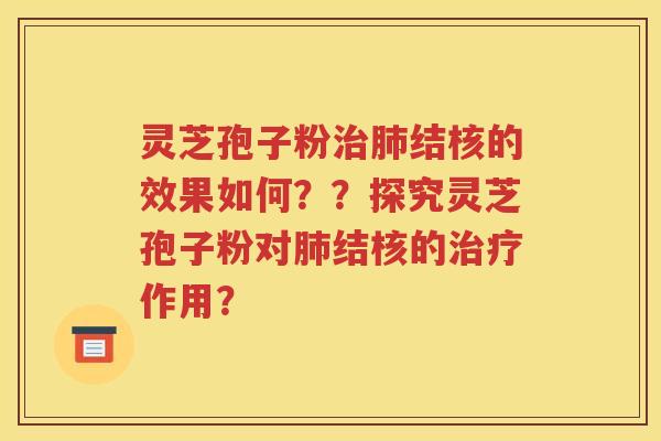 灵芝孢子粉治肺结核的效果如何？？探究灵芝孢子粉对肺结核的治疗作用？