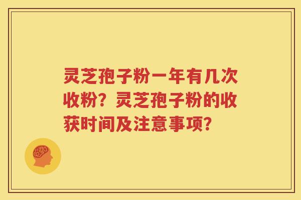 灵芝孢子粉一年有几次收粉？灵芝孢子粉的收获时间及注意事项？