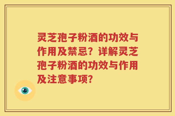 灵芝孢子粉酒的功效与作用及禁忌？详解灵芝孢子粉酒的功效与作用及注意事项？