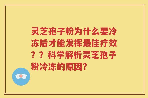 灵芝孢子粉为什么要冷冻后才能发挥最佳疗效？？科学解析灵芝孢子粉冷冻的原因？