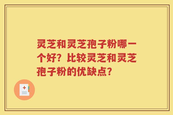 灵芝和灵芝孢子粉哪一个好？比较灵芝和灵芝孢子粉的优缺点？