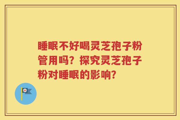 睡眠不好喝灵芝孢子粉管用吗？探究灵芝孢子粉对睡眠的影响？