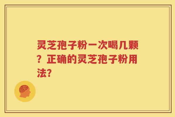 灵芝孢子粉一次喝几颗？正确的灵芝孢子粉用法？