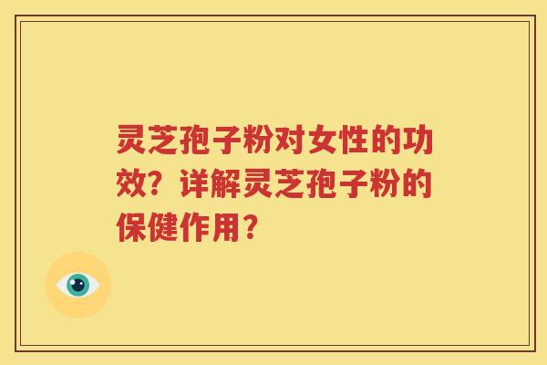 灵芝孢子粉对女性的功效？详解灵芝孢子粉的保健作用？