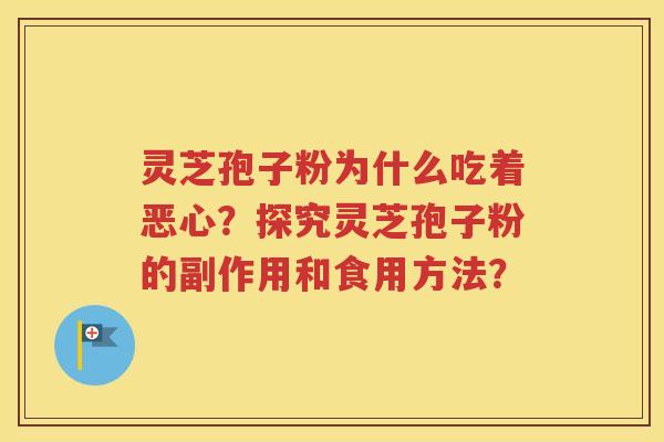 灵芝孢子粉为什么吃着恶心？探究灵芝孢子粉的副作用和食用方法？
